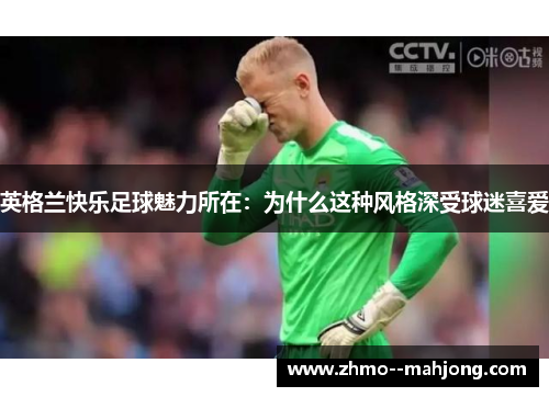 英格兰快乐足球魅力所在:为什么这种风格深受球迷喜爱 英格兰快乐足球魅力所在:为什么这种风格深受球迷喜爱