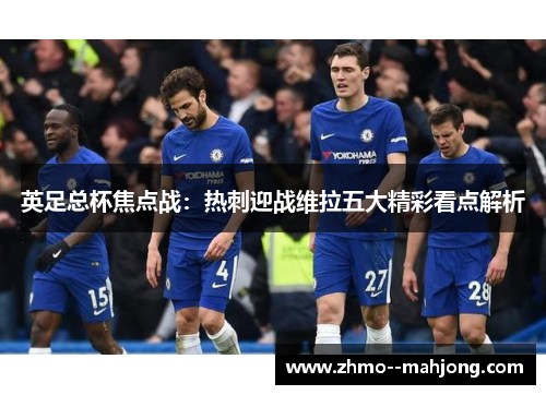 英足总杯焦点战：热刺迎战维拉五大精彩看点解析