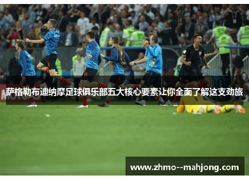 萨格勒布迪纳摩足球俱乐部五大核心要素让你全面了解这支劲旅