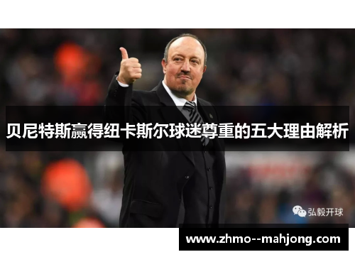 贝尼特斯赢得纽卡斯尔球迷尊重的五大理由解析 贝尼特斯赢得纽卡斯尔球迷尊重的五大理由解析