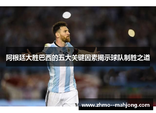 阿根廷大胜巴西的五大关键因素揭示球队制胜之道