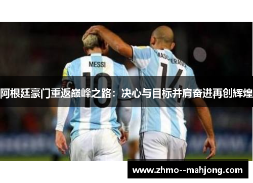 阿根廷豪门重返巅峰之路:决心与目标并肩奋进再创辉煌 阿根廷豪门重返巅峰之路:决心与目标并肩奋进再创辉煌