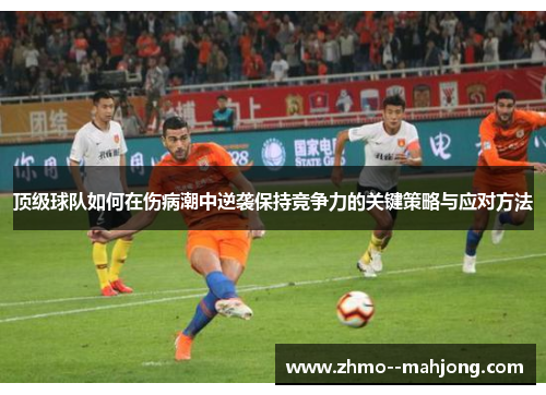 顶级球队如何在伤病潮中逆袭保持竞争力的关键策略与应对方法 顶级球队如何在伤病潮中逆袭保持竞争力的关键策略与应对方法