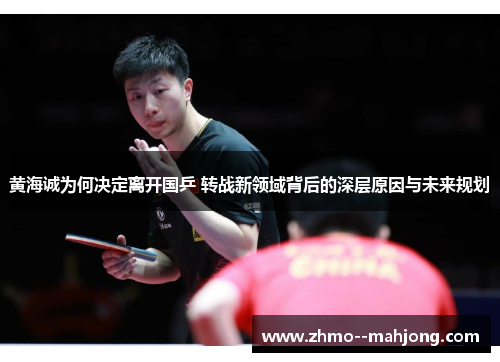 黄海诚为何决定离开国乒 转战新领域背后的深层原因与未来规划 黄海诚为何决定离开国乒 转战新领域背后的深层原因与未来规划