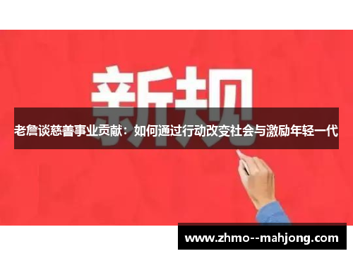 老詹谈慈善事业贡献：如何通过行动改变社会与激励年轻一代