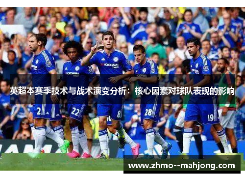 英超本赛季技术与战术演变分析：核心因素对球队表现的影响
