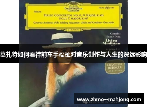 莫扎特如何看待前车手福祉对音乐创作与人生的深远影响 莫扎特如何看待前车手福祉对音乐创作与人生的深远影响