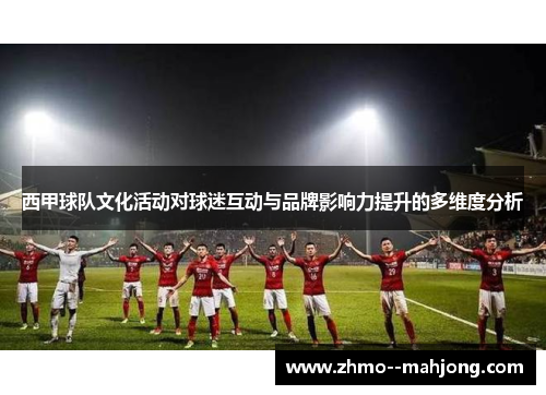 西甲球队文化活动对球迷互动与品牌影响力提升的多维度分析