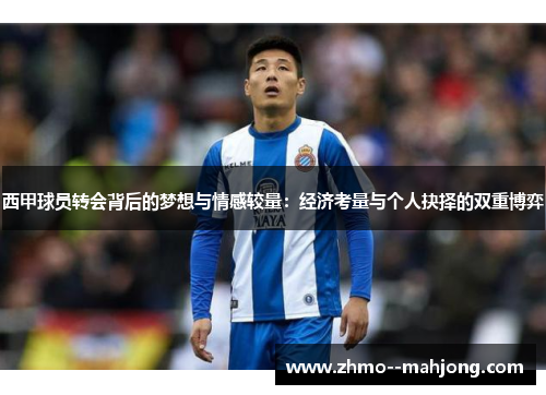 西甲球员转会背后的梦想与情感较量:经济考量与个人抉择的双重博弈 西甲球员转会背后的梦想与情感较量:经济考量与个人抉择的双重博弈