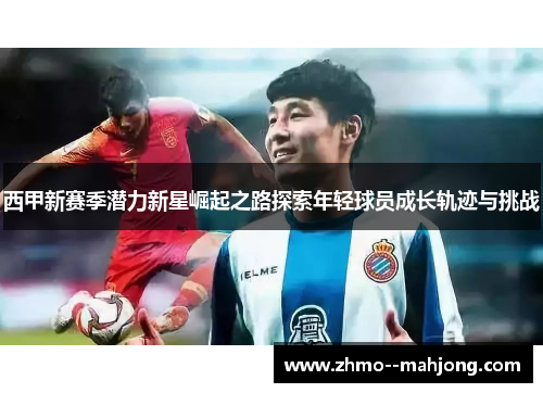 西甲新赛季潜力新星崛起之路探索年轻球员成长轨迹与挑战
