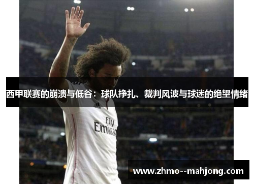 西甲联赛的崩溃与低谷:球队挣扎、裁判风波与球迷的绝望情绪 西甲联赛的崩溃与低谷:球队挣扎、裁判风波与球迷的绝望情绪