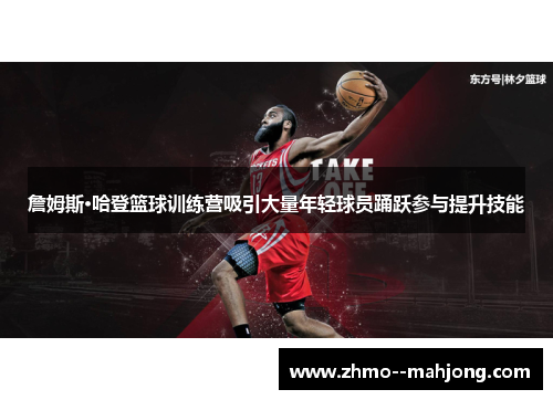 詹姆斯·哈登篮球训练营吸引大量年轻球员踊跃参与提升技能