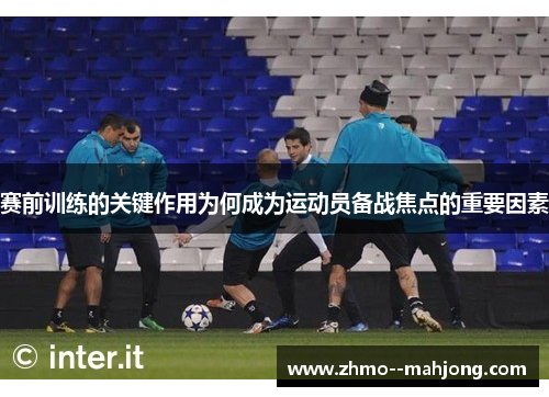 赛前训练的关键作用为何成为运动员备战焦点的重要因素
