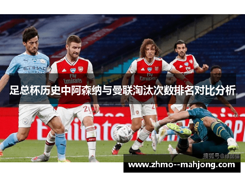 足总杯历史中阿森纳与曼联淘汰次数排名对比分析