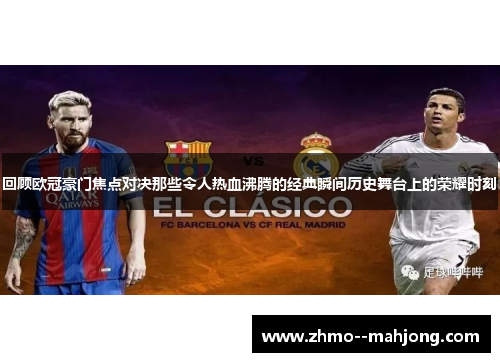 回顾欧冠豪门焦点对决那些令人热血沸腾的经典瞬间历史舞台上的荣耀时刻 回顾欧冠豪门焦点对决那些令人热血沸腾的经典瞬间历史舞台上的荣耀时刻