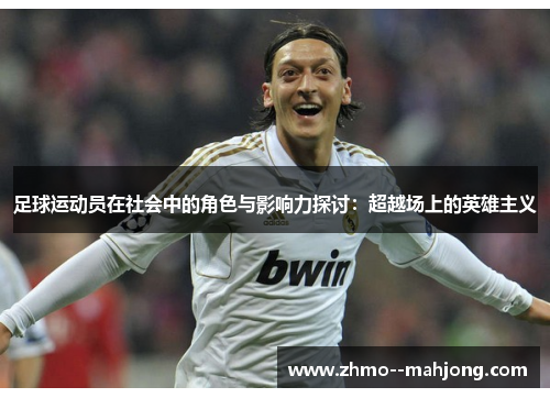 足球运动员在社会中的角色与影响力探讨:超越场上的英雄主义 足球运动员在社会中的角色与影响力探讨:超越场上的英雄主义