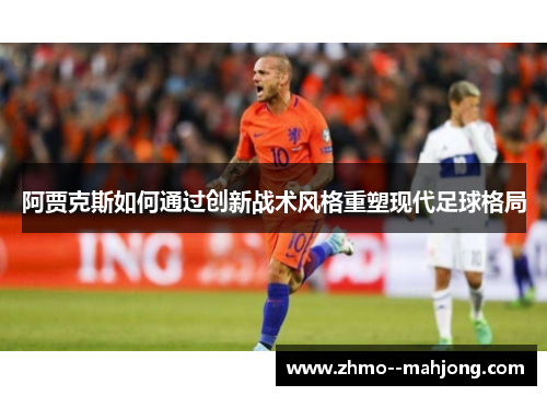 阿贾克斯如何通过创新战术风格重塑现代足球格局
