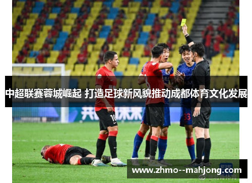中超联赛蓉城崛起 打造足球新风貌推动成都体育文化发展 中超联赛蓉城崛起 打造足球新风貌推动成都体育文化发展