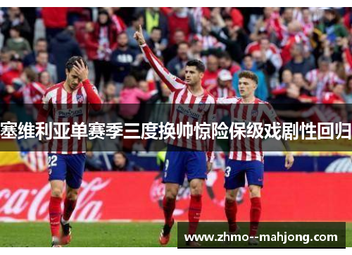 塞维利亚单赛季三度换帅惊险保级戏剧性回归