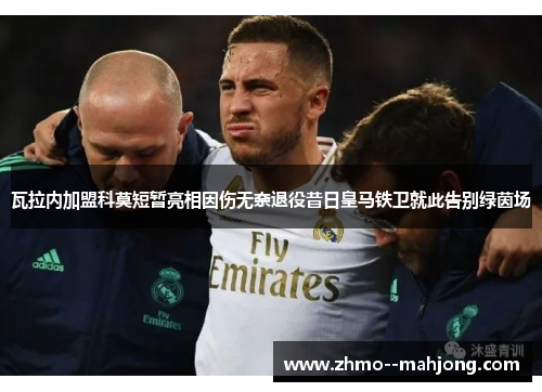 瓦拉内加盟科莫短暂亮相因伤无奈退役昔日皇马铁卫就此告别绿茵场 瓦拉内加盟科莫短暂亮相因伤无奈退役昔日皇马铁卫就此告别绿茵场