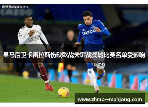 皇马后卫卡雷拉斯伤缺欧战关键战曼城比赛名单受影响 皇马后卫卡雷拉斯伤缺欧战关键战曼城比赛名单受影响