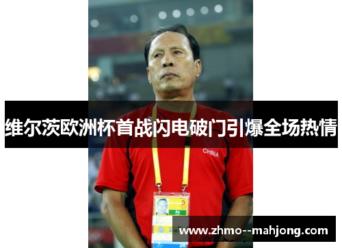 维尔茨欧洲杯首战闪电破门引爆全场热情 维尔茨欧洲杯首战闪电破门引爆全场热情