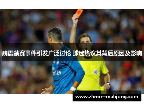 魏震禁赛事件引发广泛讨论 球迷热议其背后原因及影响