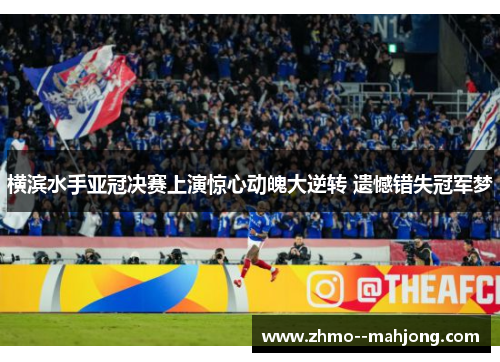 横滨水手亚冠决赛上演惊心动魄大逆转 遗憾错失冠军梦 横滨水手亚冠决赛上演惊心动魄大逆转 遗憾错失冠军梦