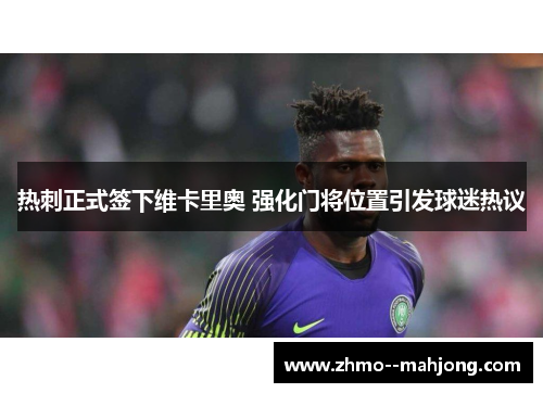 热刺正式签下维卡里奥 强化门将位置引发球迷热议