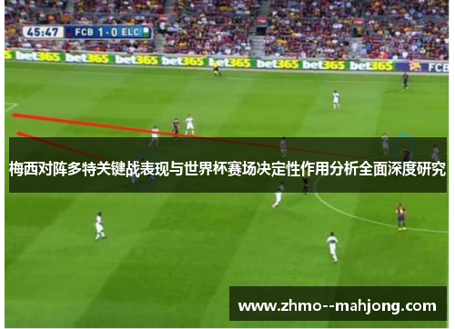 梅西对阵多特关键战表现与世界杯赛场决定性作用分析全面深度研究 梅西对阵多特关键战表现与世界杯赛场决定性作用分析全面深度研究