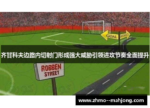 齐甘科夫边路内切射门形成强大威胁引领进攻节奏全面提升 齐甘科夫边路内切射门形成强大威胁引领进攻节奏全面提升