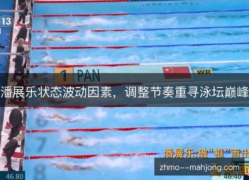 潘展乐状态波动因素,调整节奏重寻泳坛巅峰 潘展乐状态波动因素,调整节奏重寻泳坛巅峰