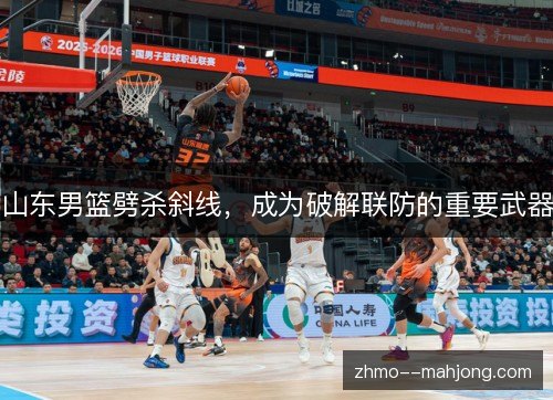 山东男篮劈杀斜线,成为破解联防的重要武器 山东男篮劈杀斜线,成为破解联防的重要武器